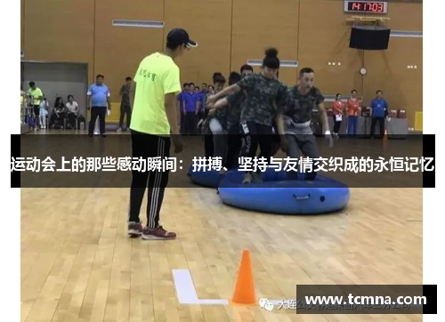 运动会上的那些感动瞬间：拼搏、坚持与友情交织成的永恒记忆