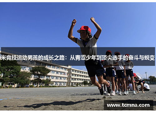 米竞技运动男孩的成长之路：从青涩少年到顶尖选手的奋斗与蜕变