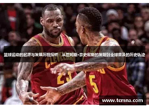 篮球运动的起源与发展历程探析：从詹姆斯·奈史密斯的发明到全球普及的历史轨迹
