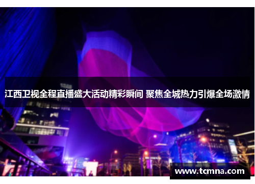 江西卫视全程直播盛大活动精彩瞬间 聚焦全城热力引爆全场激情