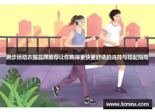 跑步运动衣服品牌推荐让你跑得更快更舒适的选择与搭配指南