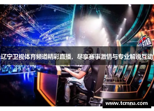 辽宁卫视体育频道精彩直播，尽享赛事激情与专业解说互动