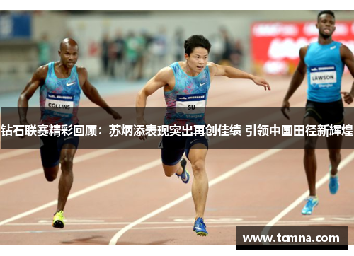 钻石联赛精彩回顾：苏炳添表现突出再创佳绩 引领中国田径新辉煌