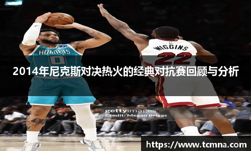 2014年尼克斯对决热火的经典对抗赛回顾与分析