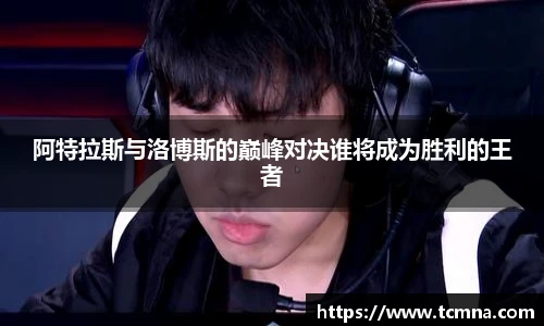 阿特拉斯与洛博斯的巅峰对决谁将成为胜利的王者