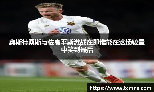 奥斯特桑斯与佐高平斯激战在即谁能在这场较量中笑到最后