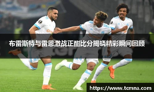 布雷斯特与雷恩激战正酣比分揭晓精彩瞬间回顾