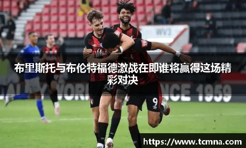 布里斯托与布伦特福德激战在即谁将赢得这场精彩对决