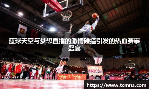 篮球天空与梦想直播的激情碰撞引发的热血赛事盛宴