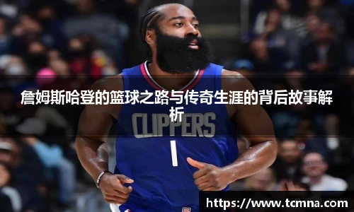 詹姆斯哈登的篮球之路与传奇生涯的背后故事解析