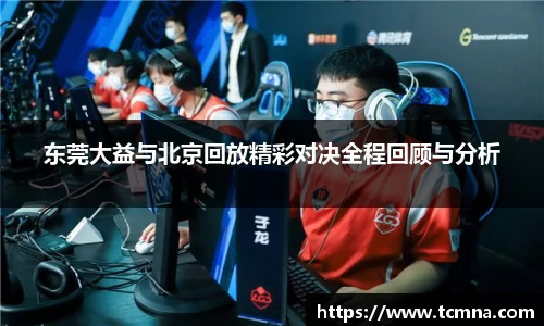 东莞大益与北京回放精彩对决全程回顾与分析