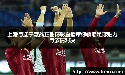 上港与辽宁激战正酣精彩直播带你领略足球魅力与激情对决