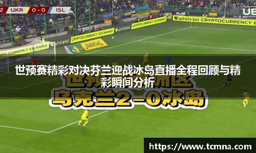 世预赛精彩对决芬兰迎战冰岛直播全程回顾与精彩瞬间分析