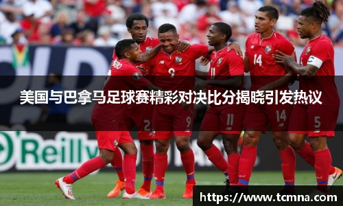 美国与巴拿马足球赛精彩对决比分揭晓引发热议