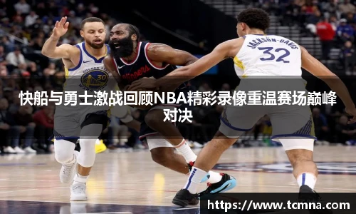 快船与勇士激战回顾NBA精彩录像重温赛场巅峰对决